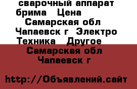 сварочный аппарат брима › Цена ­ 5 000 - Самарская обл., Чапаевск г. Электро-Техника » Другое   . Самарская обл.,Чапаевск г.